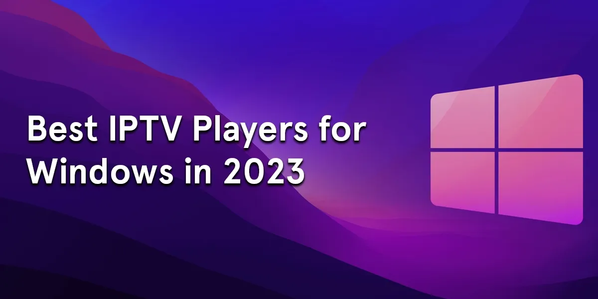 4 Best IPTV Players for Windows (2023)